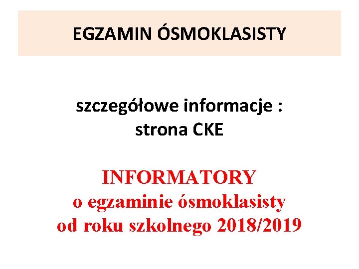 EGZAMIN ÓSMOKLASISTY szczegółowe informacje : strona CKE INFORMATORY o egzaminie ósmoklasisty od roku szkolnego