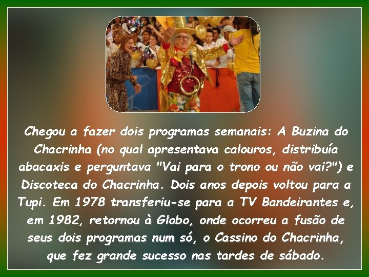 Chegou a fazer dois programas semanais: A Buzina do Chacrinha (no qual apresentava calouros,