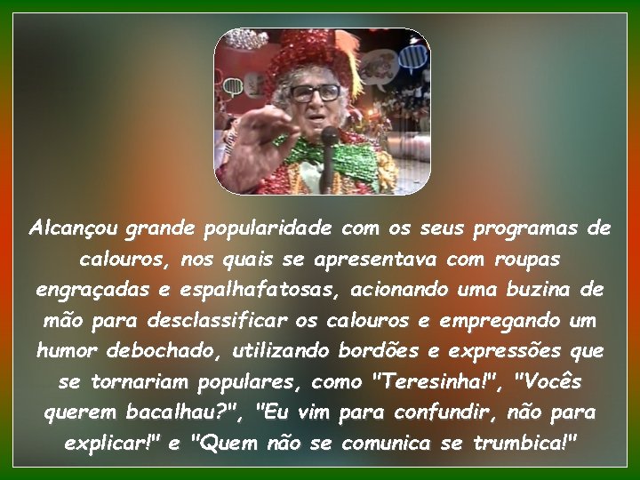Alcançou grande popularidade com os seus programas de calouros, nos quais se apresentava com