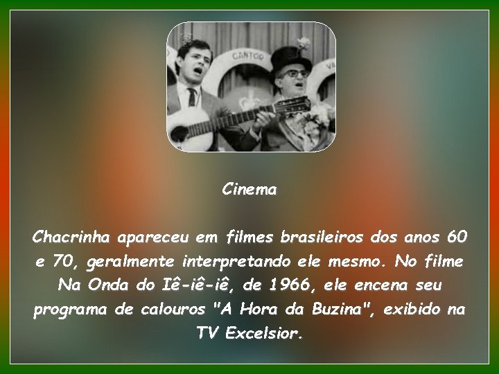 Cinema Chacrinha apareceu em filmes brasileiros dos anos 60 e 70, geralmente interpretando ele
