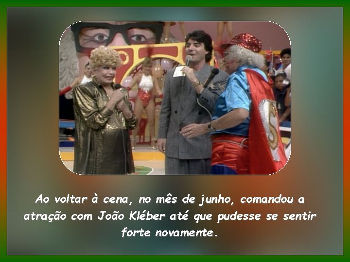 Ao voltar à cena, no mês de junho, comandou a atração com João Kléber