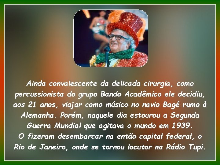 Ainda convalescente da delicada cirurgia, como percussionista do grupo Bando Acadêmico ele decidiu, aos