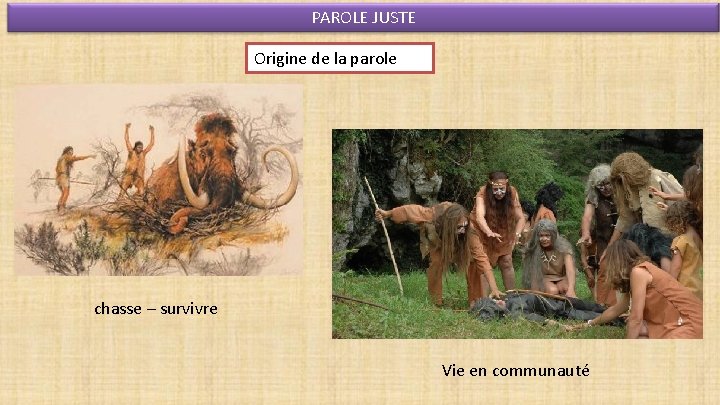 PAROLE JUSTE Origine de la parole chasse – survivre Vie en communauté 