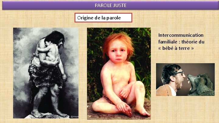 PAROLE JUSTE Origine de la parole Intercommunication familiale : théorie du « bébé à