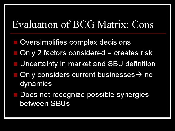 Evaluation of BCG Matrix: Cons Oversimplifies complex decisions n Only 2 factors considered =