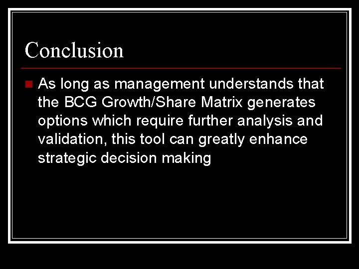 Conclusion n As long as management understands that the BCG Growth/Share Matrix generates options