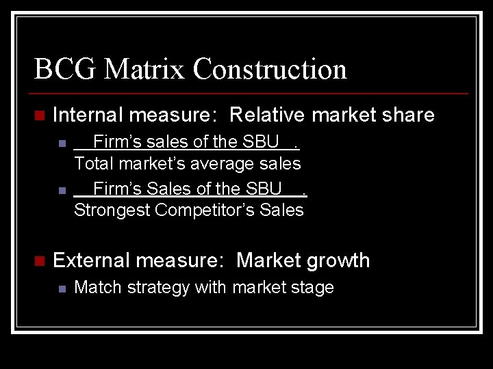 BCG Matrix Construction n Internal measure: Relative market share n n n Firm’s sales