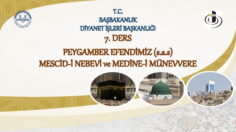 T. C. BAŞBAKANLIK DİYANET İŞLERİ BAŞKANLIĞI 7. DERS PEYGAMBER EFENDİMİZ (s. a. s) MESCİD-İ