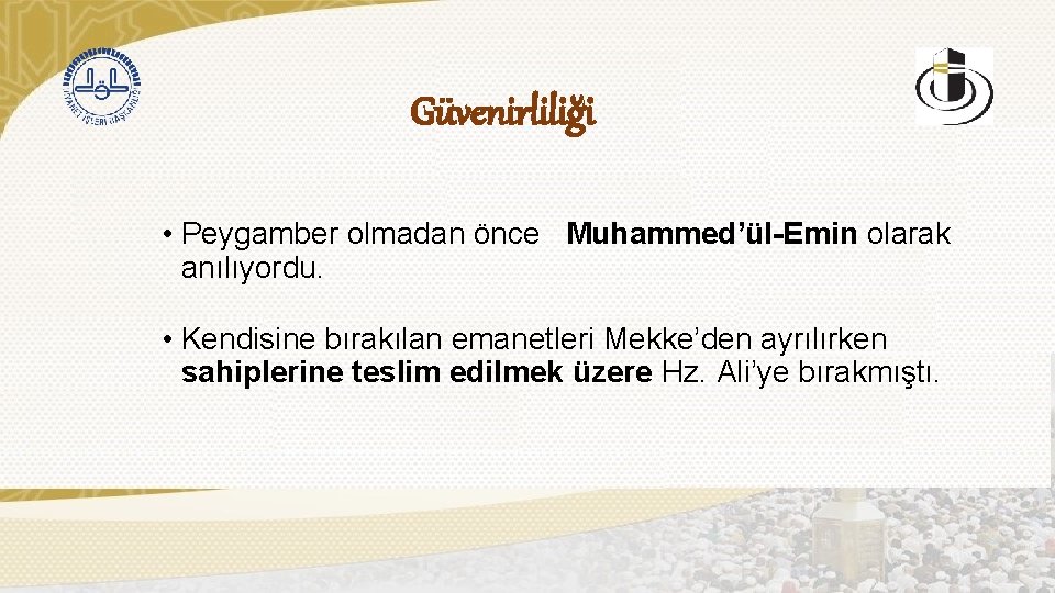 Güvenirliliği • Peygamber olmadan önce Muhammed’ül-Emin olarak anılıyordu. • Kendisine bırakılan emanetleri Mekke’den ayrılırken