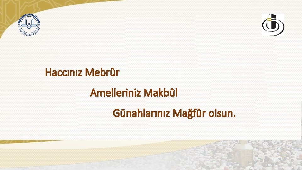 Haccınız Mebrûr Amelleriniz Makbûl Günahlarınız Mağfûr olsun. 