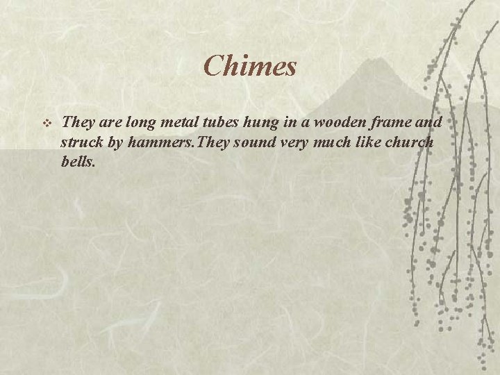 Chimes v They are long metal tubes hung in a wooden frame and struck