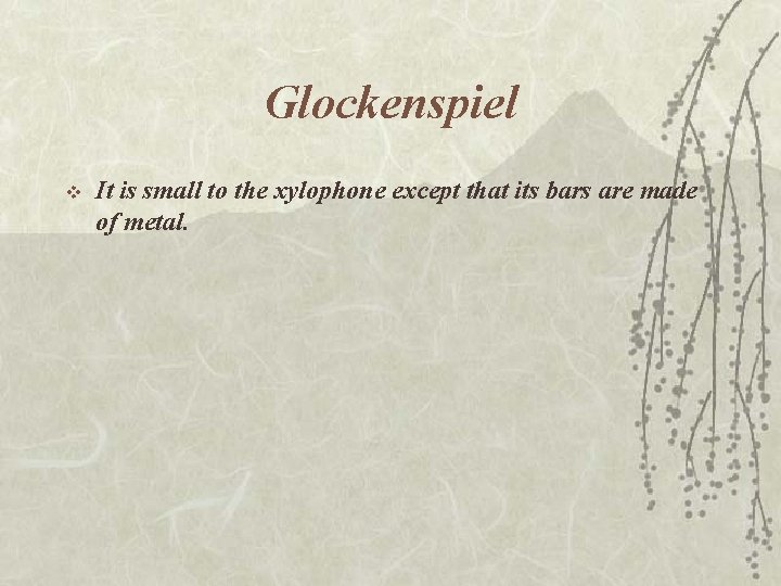 Glockenspiel v It is small to the xylophone except that its bars are made