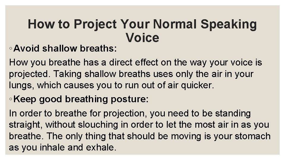 How to Project Your Normal Speaking Voice ◦ Avoid shallow breaths: How you breathe