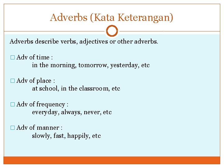 Adverbs (Kata Keterangan) Adverbs describe verbs, adjectives or other adverbs. � Adv of time