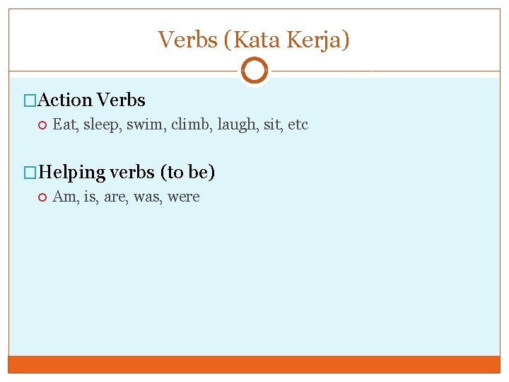 Verbs (Kata Kerja) �Action Verbs Eat, sleep, swim, climb, laugh, sit, etc �Helping verbs