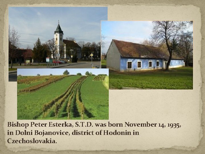 Bishop Peter Esterka, S. T. D. was born November 14, 1935, in Dolni Bojanovice,