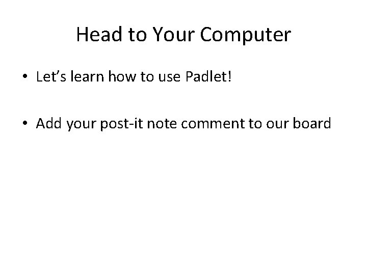 Head to Your Computer • Let’s learn how to use Padlet! • Add your