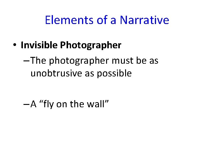 Elements of a Narrative • Invisible Photographer – The photographer must be as unobtrusive
