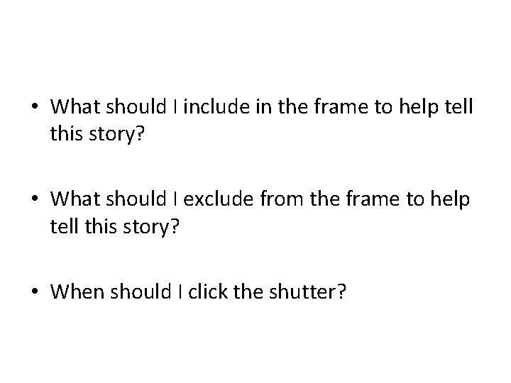  • What should I include in the frame to help tell this story?