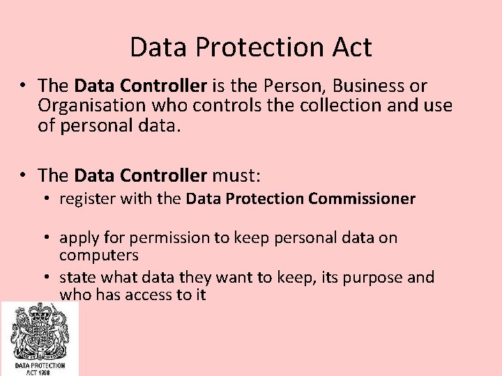 Data Protection Act • The Data Controller is the Person, Business or Organisation who