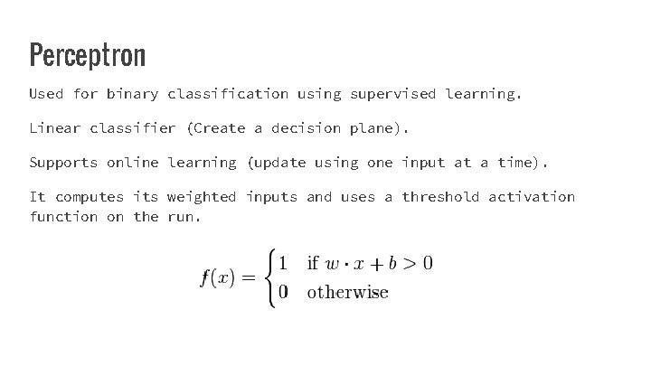 Perceptron Used for binary classification using supervised learning. Linear classifier (Create a decision plane).