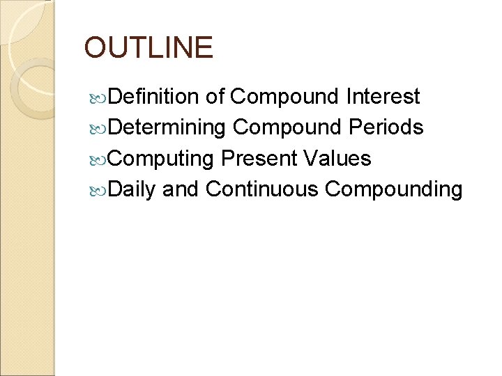 OUTLINE Definition of Compound Interest Determining Compound Periods Computing Present Values Daily and Continuous