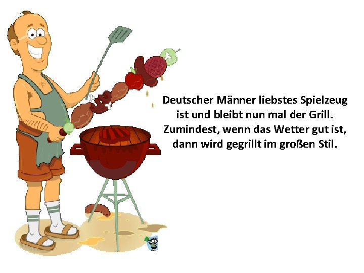 Deutscher Männer liebstes Spielzeug ist und bleibt nun mal der Grill. Zumindest, wenn das