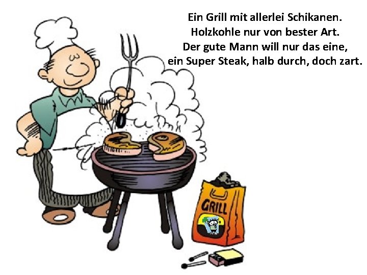 Ein Grill mit allerlei Schikanen. Holzkohle nur von bester Art. Der gute Mann will