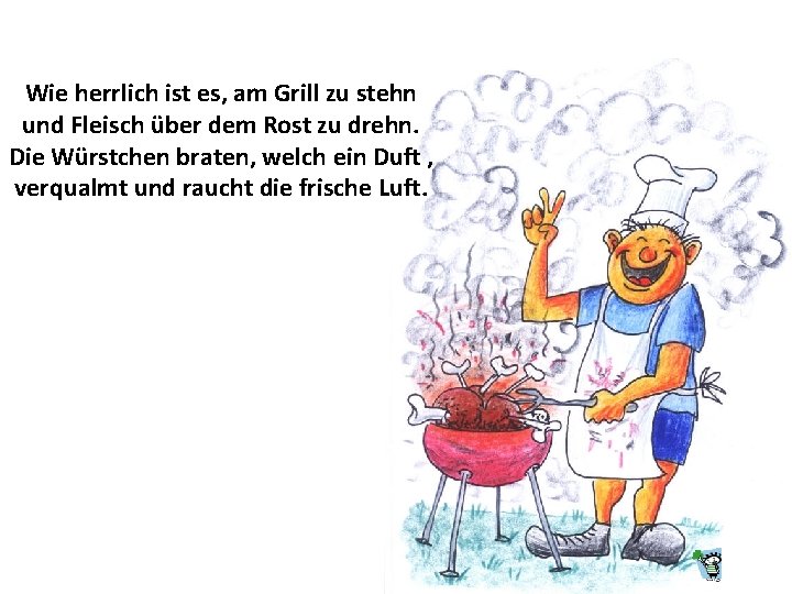 Wie herrlich ist es, am Grill zu stehn und Fleisch über dem Rost zu