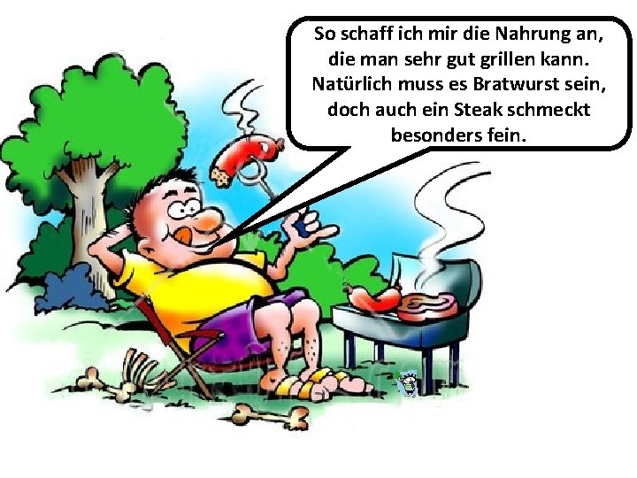 So schaff ich mir die Nahrung an, die man sehr gut grillen kann. Natürlich