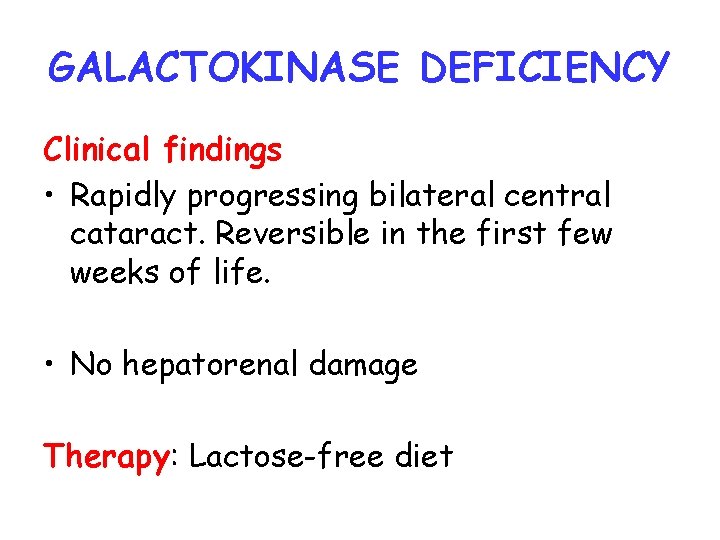 GALACTOKINASE DEFICIENCY Clinical findings • Rapidly progressing bilateral central cataract. Reversible in the first