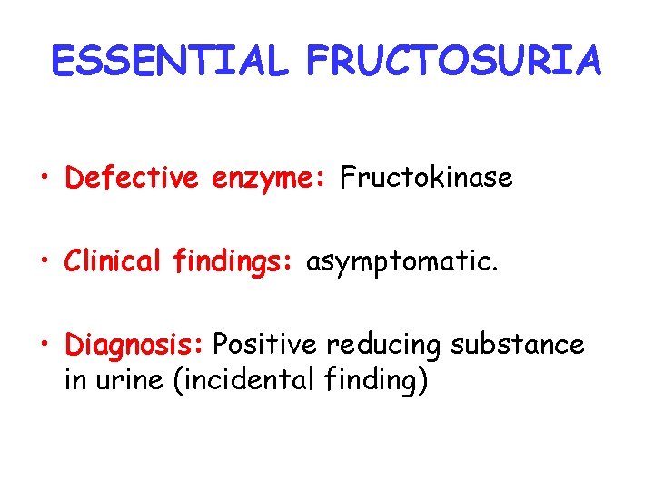 ESSENTIAL FRUCTOSURIA • Defective enzyme: Fructokinase • Clinical findings: asymptomatic. • Diagnosis: Positive reducing