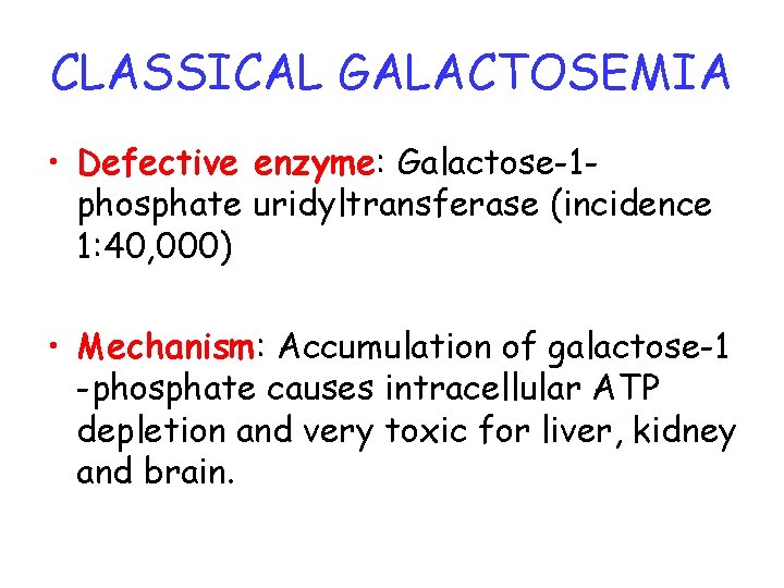 CLASSICAL GALACTOSEMIA • Defective enzyme: Galactose-1 phosphate uridyltransferase (incidence 1: 40, 000) • Mechanism: