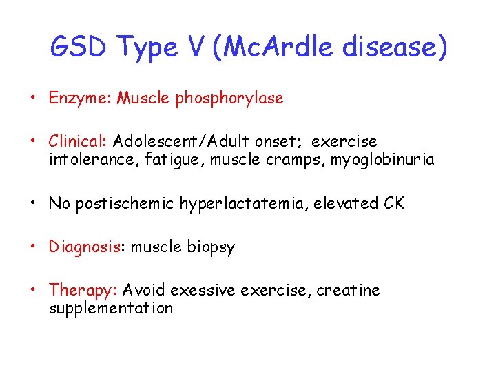 GSD Type V (Mc. Ardle disease) • Enzyme: Muscle phosphorylase • Clinical: Adolescent/Adult onset;