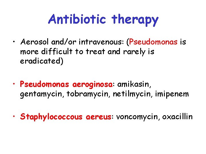 Antibiotic therapy • Aerosol and/or intravenous: (Pseudomonas is more difficult to treat and rarely