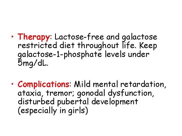  • Therapy: Lactose-free and galactose restricted diet throughout life. Keep galactose-1 -phosphate levels