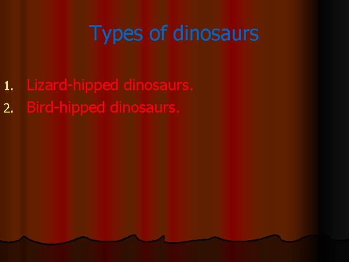 Types of dinosaurs Lizard-hipped dinosaurs. 2. Bird-hipped dinosaurs. 1. 