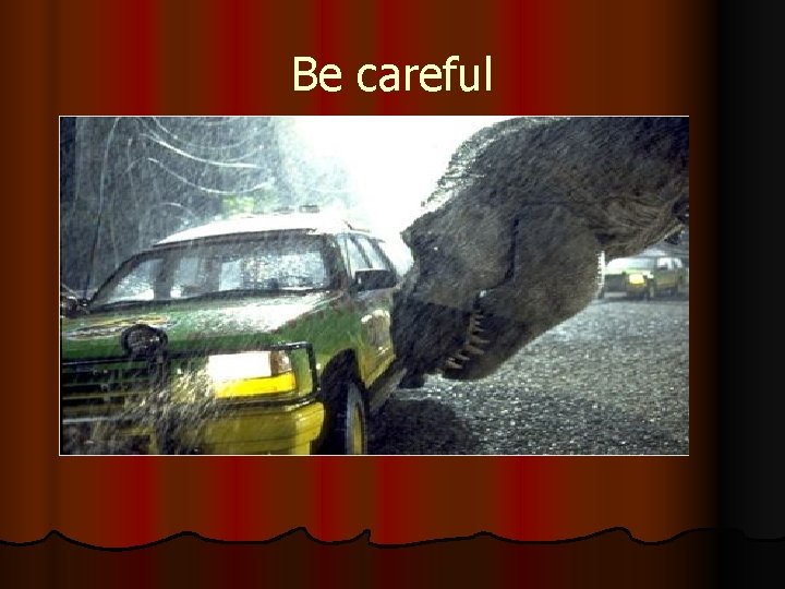 Be careful 