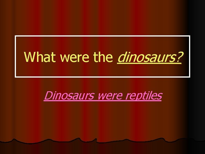 What were the dinosaurs? Dinosaurs were reptiles 