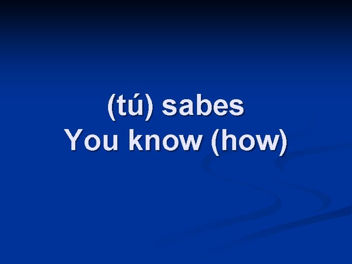 (tú) sabes You know (how) 