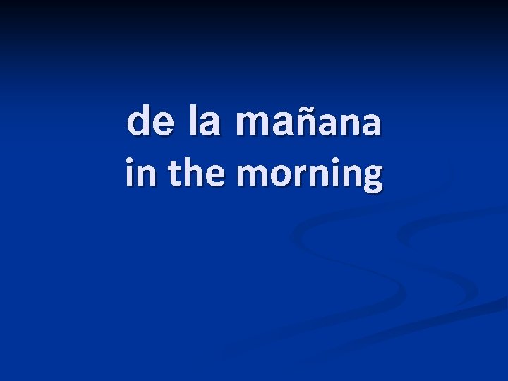 de la mañana in the morning 