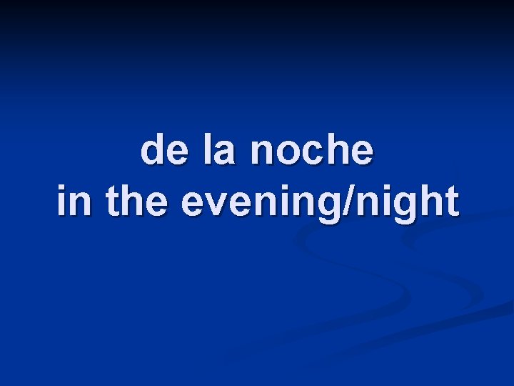de la noche in the evening/night 