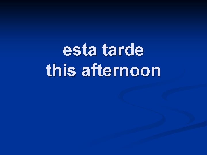 esta tarde this afternoon 