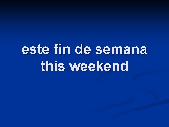 este fin de semana this weekend 