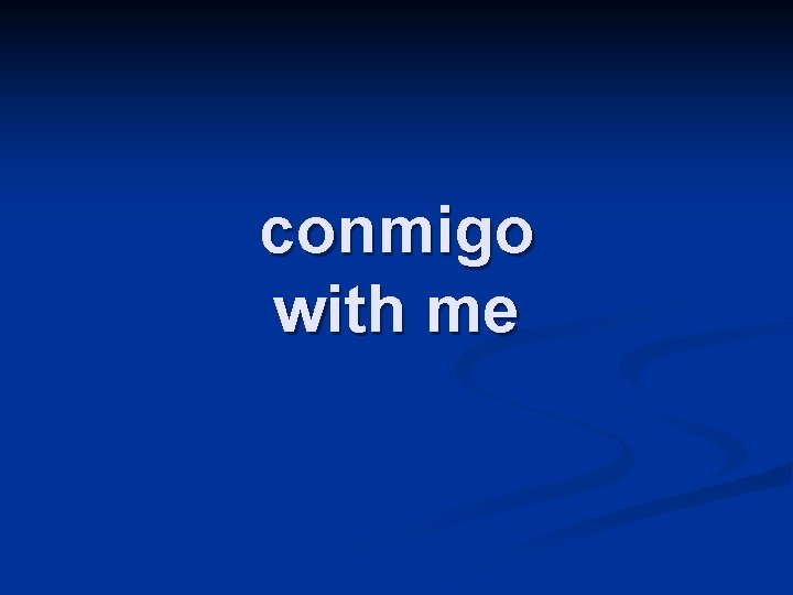 conmigo with me 