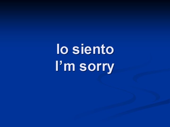 lo siento I’m sorry 