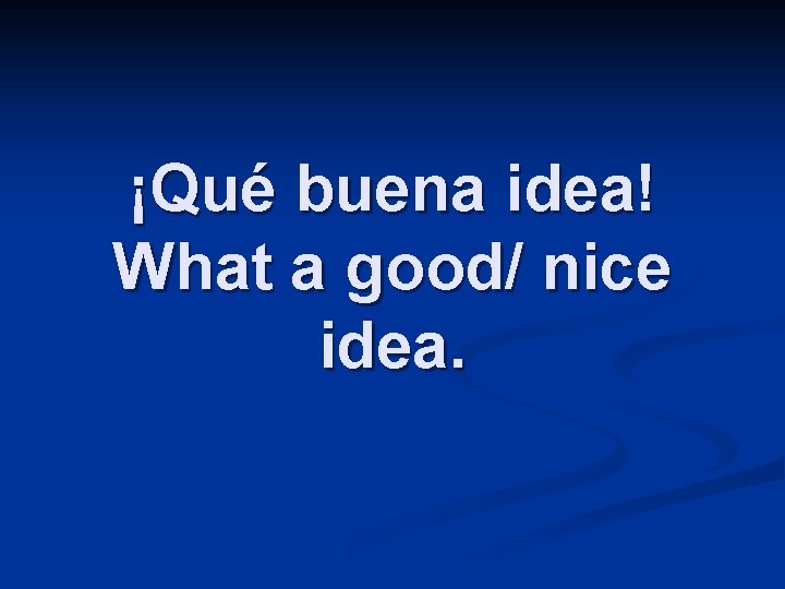 ¡Qué buena idea! What a good/ nice idea. 