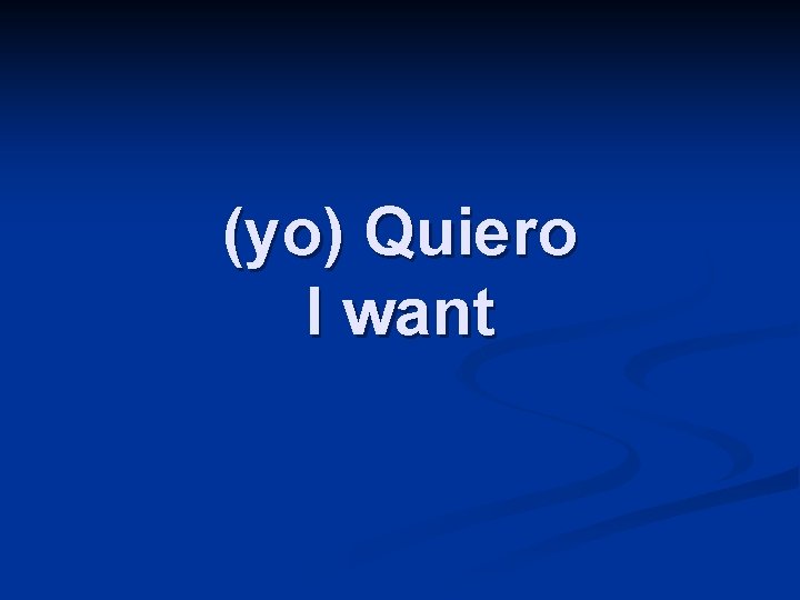(yo) Quiero I want 