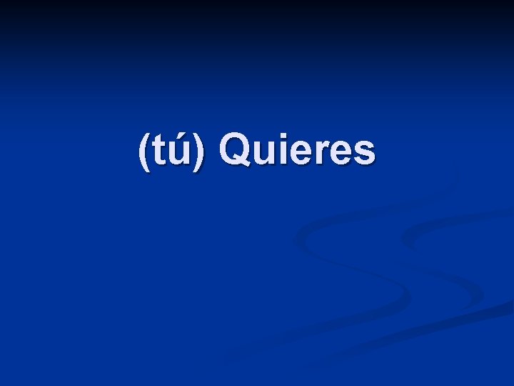 (tú) Quieres 