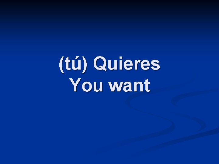 (tú) Quieres You want 
